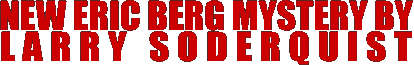 A NEW ERIC BERG MYSTERY BY LARRY SODERQUIST
